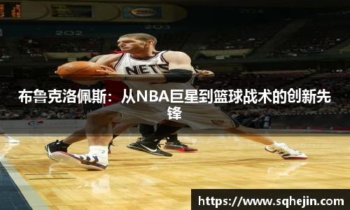 布鲁克洛佩斯：从NBA巨星到篮球战术的创新先锋