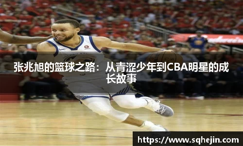 张兆旭的篮球之路：从青涩少年到CBA明星的成长故事