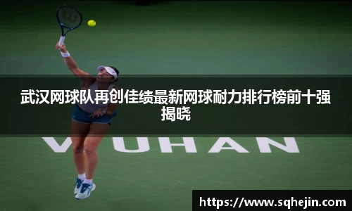 武汉网球队再创佳绩最新网球耐力排行榜前十强揭晓