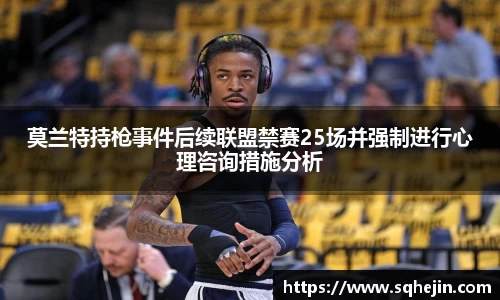 莫兰特持枪事件后续联盟禁赛25场并强制进行心理咨询措施分析