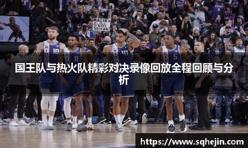 国王队与热火队精彩对决录像回放全程回顾与分析