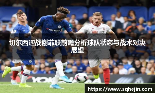 切尔西迎战谢菲联前瞻分析球队状态与战术对决展望